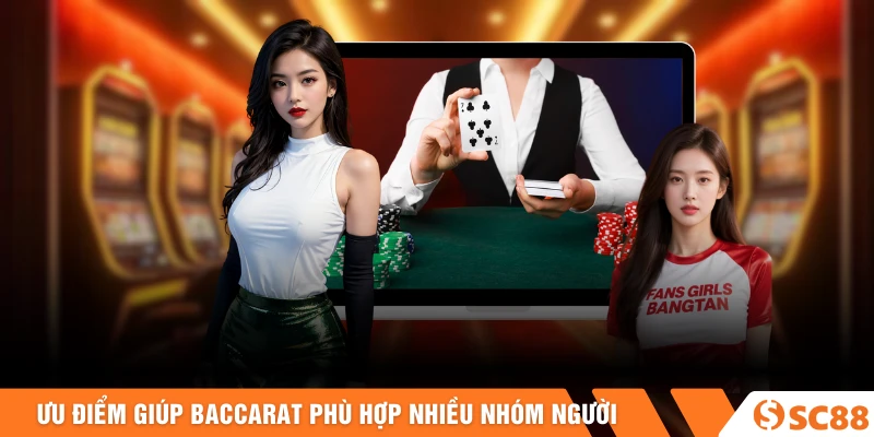 Ưu điểm là nền tảng giúp baccarat phù hợp với nhiều nhóm người